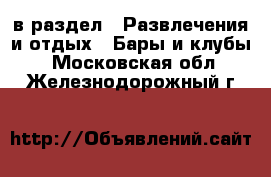  в раздел : Развлечения и отдых » Бары и клубы . Московская обл.,Железнодорожный г.